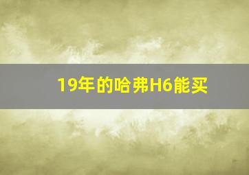 19年的哈弗H6能买