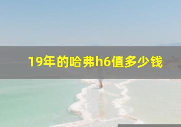 19年的哈弗h6值多少钱