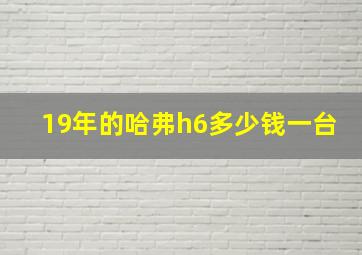 19年的哈弗h6多少钱一台