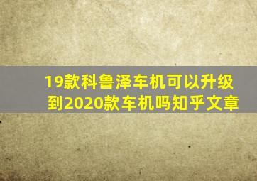 19款科鲁泽车机可以升级到2020款车机吗知乎文章