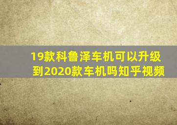 19款科鲁泽车机可以升级到2020款车机吗知乎视频