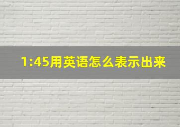 1:45用英语怎么表示出来