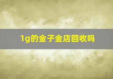 1g的金子金店回收吗