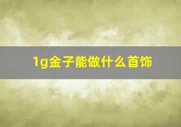 1g金子能做什么首饰