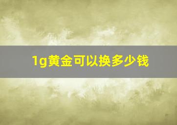 1g黄金可以换多少钱