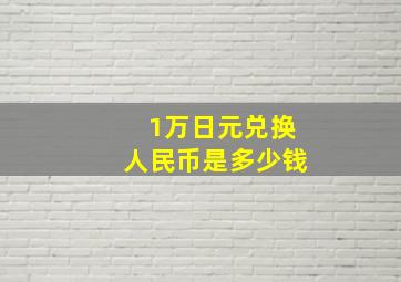 1万日元兑换人民币是多少钱