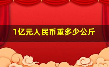 1亿元人民币重多少公斤