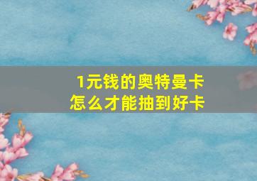 1元钱的奥特曼卡怎么才能抽到好卡