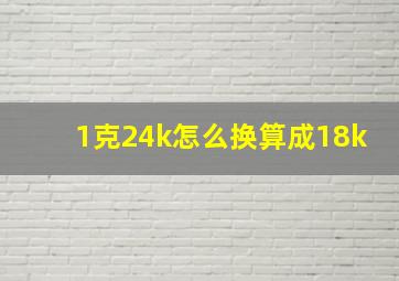 1克24k怎么换算成18k