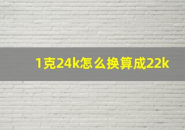 1克24k怎么换算成22k