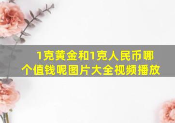 1克黄金和1克人民币哪个值钱呢图片大全视频播放