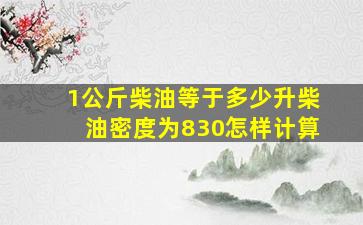 1公斤柴油等于多少升柴油密度为830怎样计算