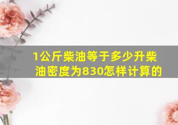 1公斤柴油等于多少升柴油密度为830怎样计算的