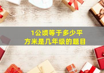 1公顷等于多少平方米是几年级的题目