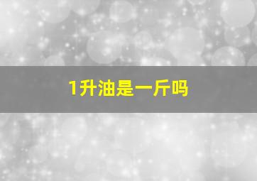 1升油是一斤吗