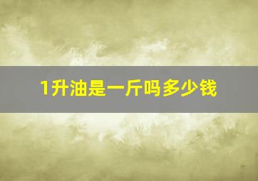 1升油是一斤吗多少钱