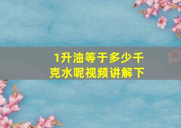 1升油等于多少千克水呢视频讲解下