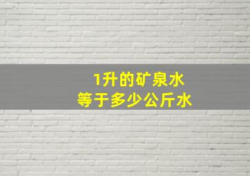 1升的矿泉水等于多少公斤水