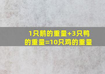 1只鹅的重量+3只鸭的重量=10只鸡的重量