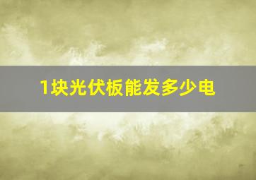 1块光伏板能发多少电