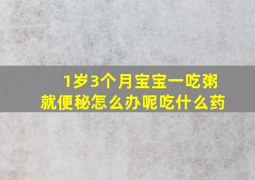 1岁3个月宝宝一吃粥就便秘怎么办呢吃什么药