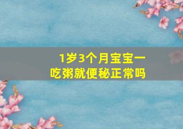 1岁3个月宝宝一吃粥就便秘正常吗