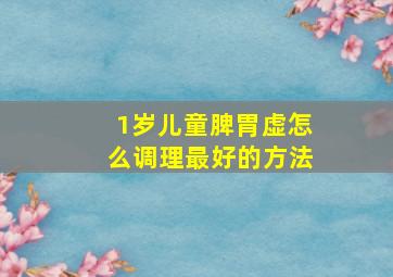 1岁儿童脾胃虚怎么调理最好的方法