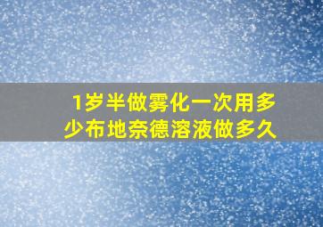 1岁半做雾化一次用多少布地奈德溶液做多久