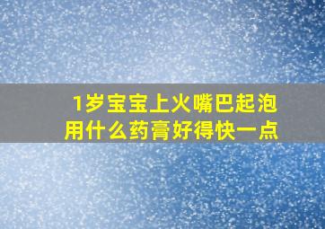 1岁宝宝上火嘴巴起泡用什么药膏好得快一点