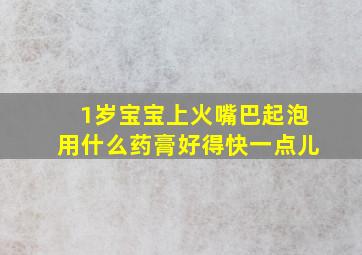 1岁宝宝上火嘴巴起泡用什么药膏好得快一点儿