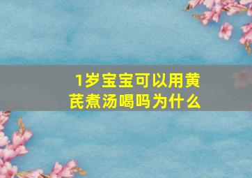 1岁宝宝可以用黄芪煮汤喝吗为什么