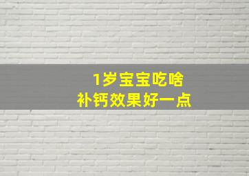 1岁宝宝吃啥补钙效果好一点