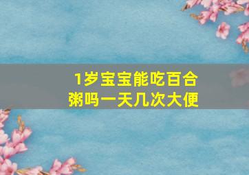 1岁宝宝能吃百合粥吗一天几次大便