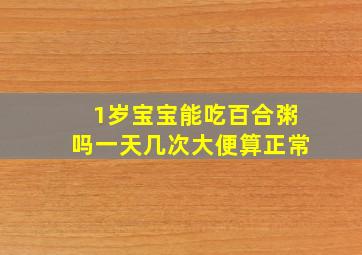 1岁宝宝能吃百合粥吗一天几次大便算正常