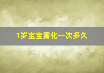 1岁宝宝雾化一次多久