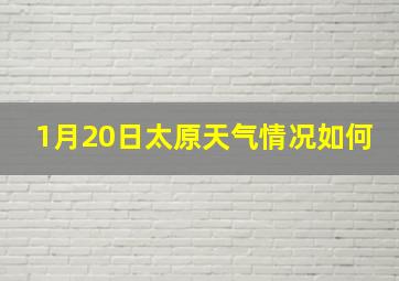 1月20日太原天气情况如何