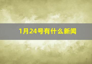 1月24号有什么新闻