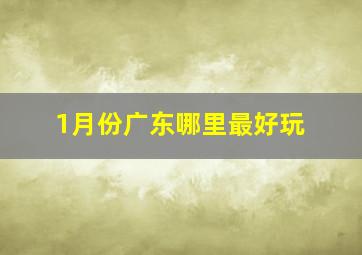 1月份广东哪里最好玩