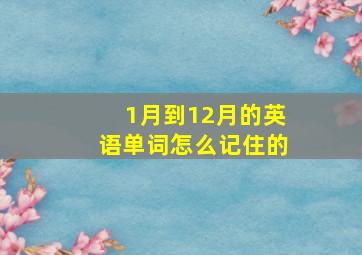 1月到12月的英语单词怎么记住的