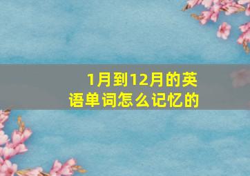 1月到12月的英语单词怎么记忆的