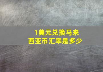 1美元兑换马来西亚币汇率是多少