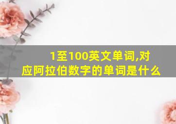 1至100英文单词,对应阿拉伯数字的单词是什么