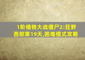 1阶植物大战僵尸2:狂野西部第19天,困难模式攻略