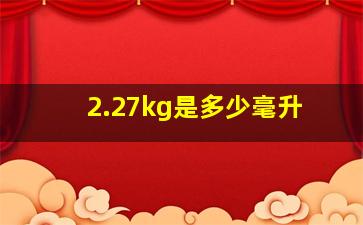 2.27kg是多少毫升