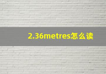 2.36metres怎么读