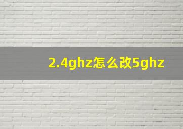 2.4ghz怎么改5ghz