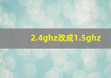 2.4ghz改成1.5ghz