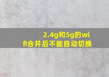 2.4g和5g的wifi合并后不能自动切换