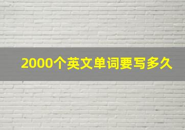 2000个英文单词要写多久