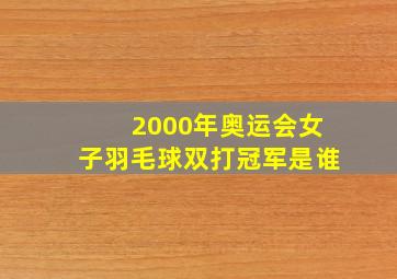 2000年奥运会女子羽毛球双打冠军是谁